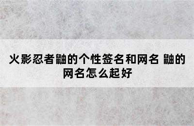 火影忍者鼬的个性签名和网名 鼬的网名怎么起好